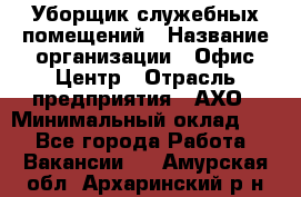 Уборщик служебных помещений › Название организации ­ Офис-Центр › Отрасль предприятия ­ АХО › Минимальный оклад ­ 1 - Все города Работа » Вакансии   . Амурская обл.,Архаринский р-н